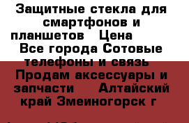 Защитные стекла для смартфонов и планшетов › Цена ­ 100 - Все города Сотовые телефоны и связь » Продам аксессуары и запчасти   . Алтайский край,Змеиногорск г.